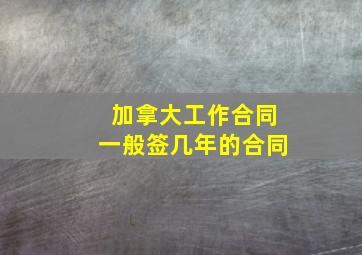 加拿大工作合同一般签几年的合同