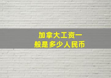 加拿大工资一般是多少人民币