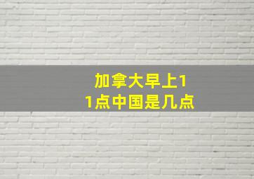 加拿大早上11点中国是几点