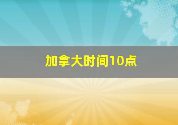 加拿大时间10点