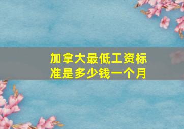 加拿大最低工资标准是多少钱一个月