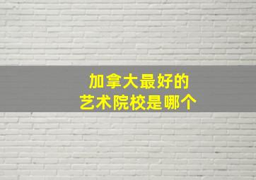 加拿大最好的艺术院校是哪个