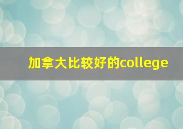 加拿大比较好的college