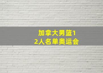 加拿大男篮12人名单奥运会