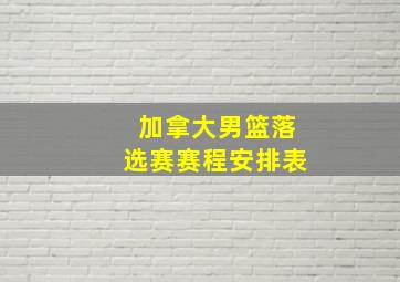 加拿大男篮落选赛赛程安排表