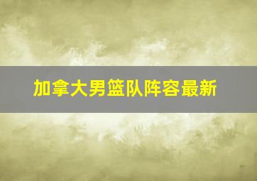 加拿大男篮队阵容最新