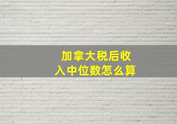 加拿大税后收入中位数怎么算