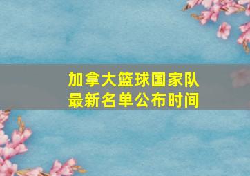 加拿大篮球国家队最新名单公布时间