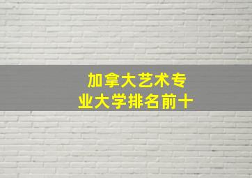 加拿大艺术专业大学排名前十