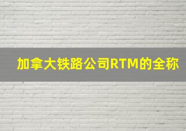 加拿大铁路公司RTM的全称