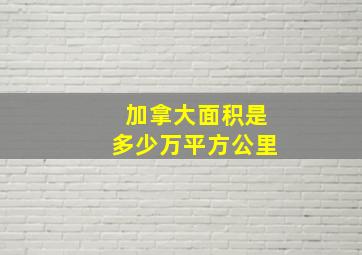 加拿大面积是多少万平方公里