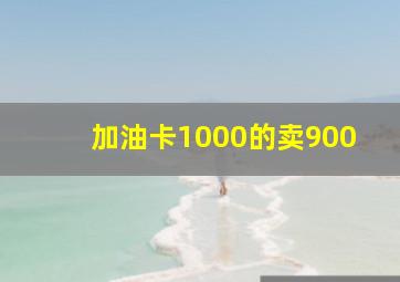 加油卡1000的卖900