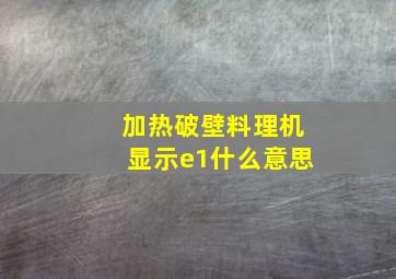 加热破壁料理机显示e1什么意思