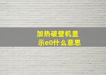 加热破壁机显示e0什么意思