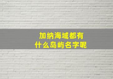 加纳海域都有什么岛屿名字呢