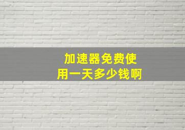 加速器免费使用一天多少钱啊