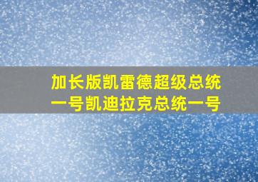 加长版凯雷德超级总统一号凯迪拉克总统一号