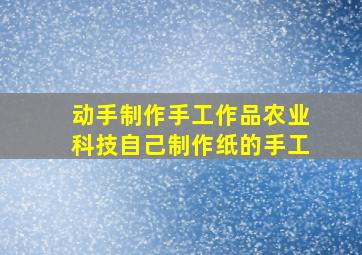 动手制作手工作品农业科技自己制作纸的手工