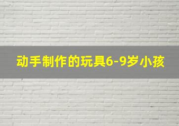 动手制作的玩具6-9岁小孩