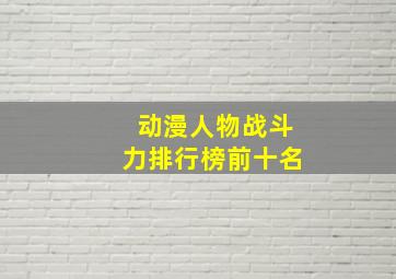 动漫人物战斗力排行榜前十名