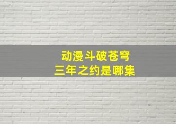 动漫斗破苍穹三年之约是哪集