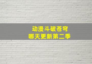 动漫斗破苍穹哪天更新第二季