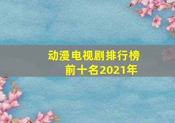 动漫电视剧排行榜前十名2021年