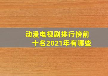 动漫电视剧排行榜前十名2021年有哪些