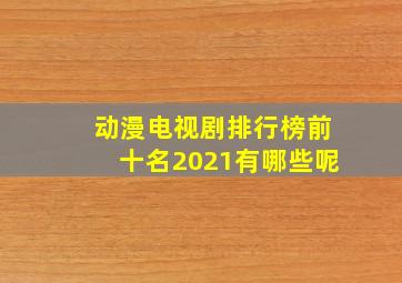 动漫电视剧排行榜前十名2021有哪些呢