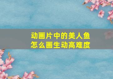 动画片中的美人鱼怎么画生动高难度