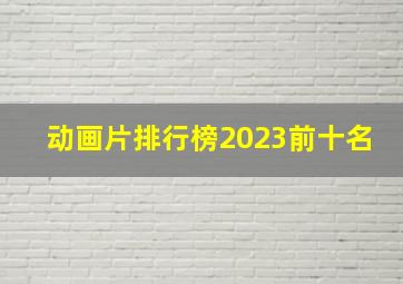 动画片排行榜2023前十名