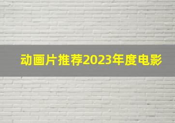 动画片推荐2023年度电影