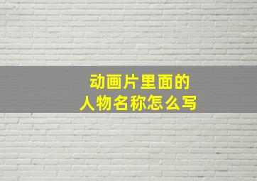 动画片里面的人物名称怎么写