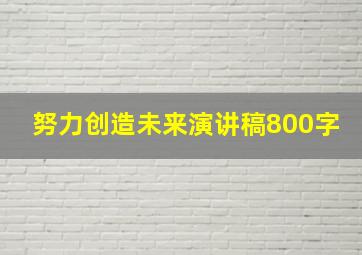 努力创造未来演讲稿800字