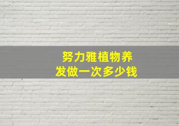 努力雅植物养发做一次多少钱