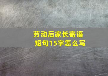 劳动后家长寄语短句15字怎么写