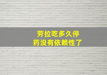 劳拉吃多久停药没有依赖性了