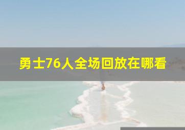 勇士76人全场回放在哪看