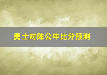 勇士对阵公牛比分预测