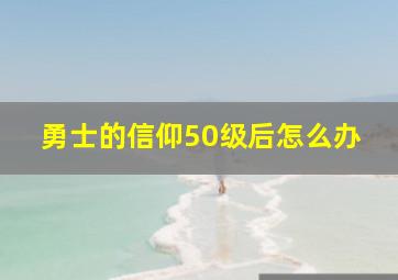 勇士的信仰50级后怎么办