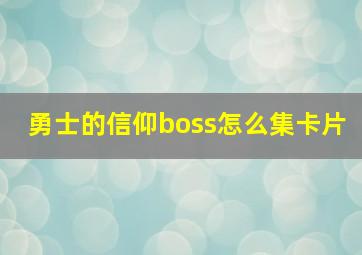 勇士的信仰boss怎么集卡片