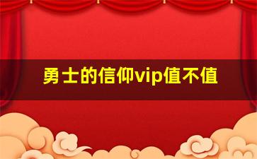 勇士的信仰vip值不值