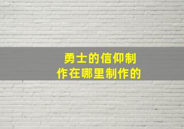 勇士的信仰制作在哪里制作的