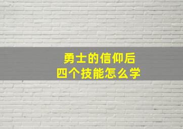 勇士的信仰后四个技能怎么学