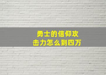 勇士的信仰攻击力怎么到四万