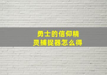 勇士的信仰精灵捕捉器怎么得