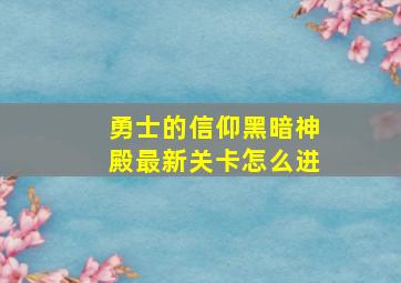 勇士的信仰黑暗神殿最新关卡怎么进