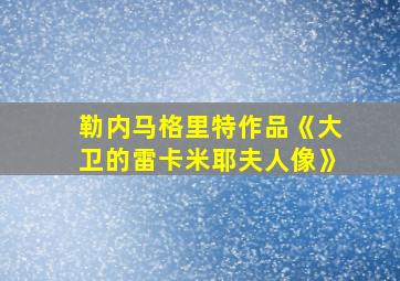 勒内马格里特作品《大卫的雷卡米耶夫人像》