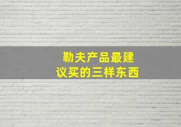 勒夫产品最建议买的三样东西