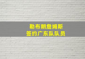 勒布朗詹姆斯签约广东队队员